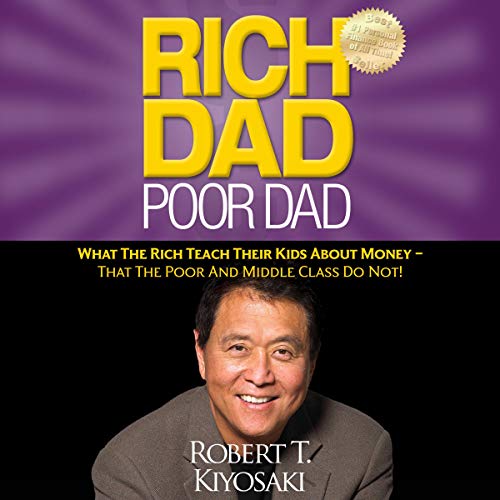 Rich Dad Poor Dad: What the Rich Teach Their Kids About Money - That the Poor and Middle Class Do Not!