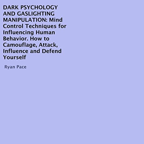 Dark Psychology and Gaslighting Manipulation: Mind Control Techniques for Influencing Human Behavior. How to Camouflage, Attack, Influence and Defend Yourself