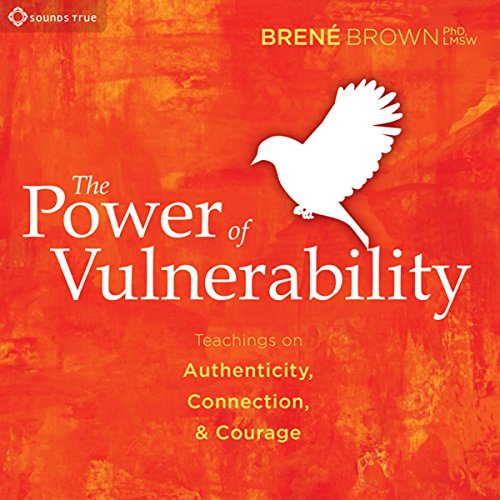 The Power of Vulnerability: Teachings of Authenticity, Connection, and Courage