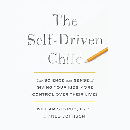 The Self-Driven Child: The Science and Sense of Giving Your Kids More Control over Their Lives