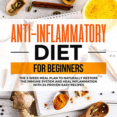 Anti-Inflammatory Diet for Beginners: The 3 Week Meal Plan to Naturally Restore the Immune System and Heal Inflammation with 84 Proven Easy Recipes