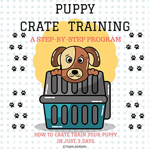 Crate Training for Puppies: How to Crate Train Your Puppy in Just 3 Days: A Step-by-Step Program so Your Pup Will Understand You!