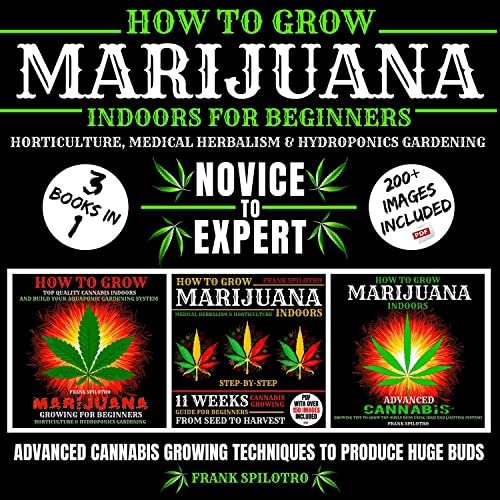 How to Grow Marijuana Indoors for Beginners: Horticulture, Medical Herbalism & Hydroponics Gardening: Novice to Expert: Advanced Cannabis Growing Techniques to Produce Huge Buds 3 Books in 1