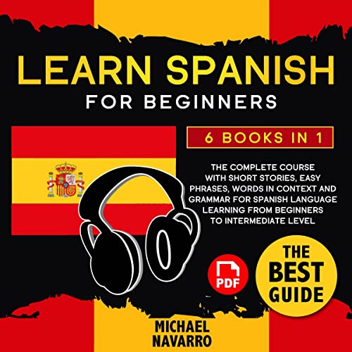 Learn Spanish for Beginners: 6 Books in 1: The Complete Course with Short Stories, Easy Phrases, Words in Context and Grammar for Spanish Language Learning from Beginners to Intermediate Level.