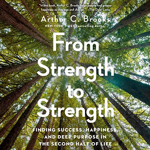 From Strength to Strength: Finding Success, Happiness, and Deep Purpose in the Second Half of Life