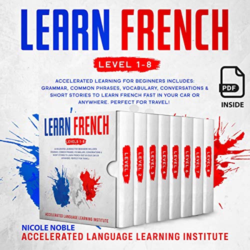 Learn French: Accelerated Learning for Beginners. Includes: Grammar, Common Phrases, Vocabulary, Conversations & Short Stories to Learn French Fast in Your Car or Anywhere. Perfect for Travel! Level 1 to 8
