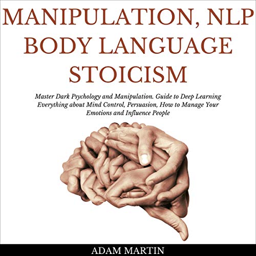 Manipulation, NLP, Body Language, Stoicism: Master Dark Psychology and Manipulation. Guide to Deep Learning Everything About Mind Control, Persuasion, How to Manage Your Emotions and Influence People