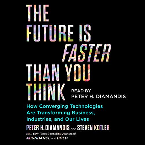 The Future Is Faster Than You Think: How Converging Technologies Are Disrupting Business, Industries, and Our Lives