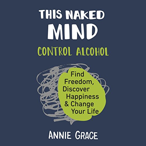 This Naked Mind: Control Alcohol, Find Freedom, Discover Happiness, and Change Your Life