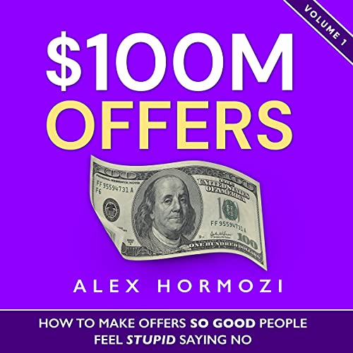 $100M Offers: How to Make Offers So Good People Feel Stupid Saying No