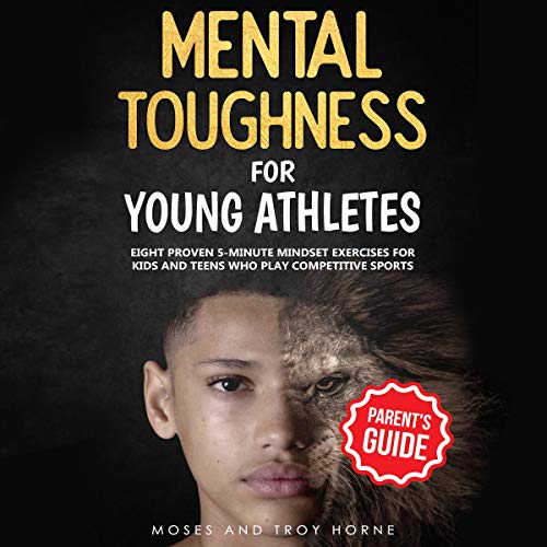 Mental Toughness for Young Athletes (Parent's Guide): Eight Proven 5-Minute Mindset Exercises for Kids and Teens Who Play Competitive Sports